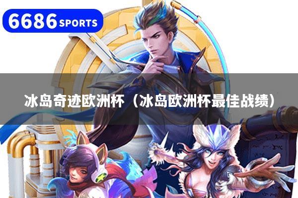 冰岛奇迹欧洲杯(冰岛欧洲杯最佳战绩)