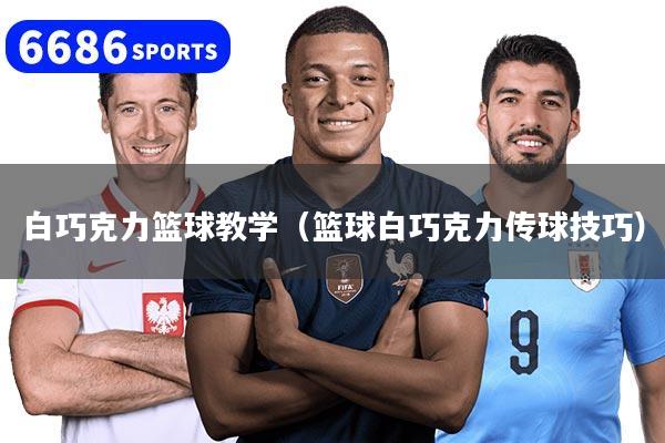 白巧克力篮球教学(篮球白巧克力传球技巧)