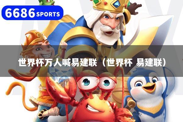 世界杯万人喊易建联（世界杯 易建联）