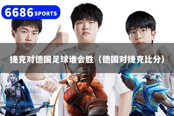 捷克对德国足球谁会胜（德国对捷克比分）
