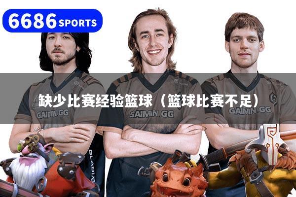 缺少比赛经验篮球(篮球比赛不足)