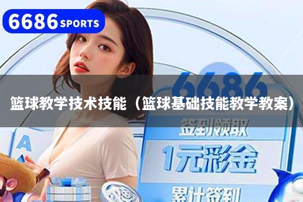 篮球教学技术技能(篮球基础技能教学教案)