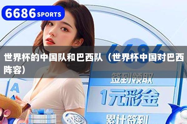 世界杯的中国队和巴西队（世界杯中国对巴西阵容）